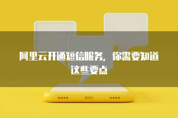 阿里云开通短信服务，你需要知道这些要点