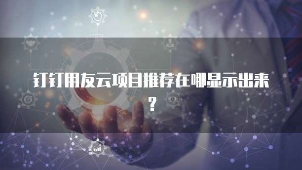 钉钉用友云项目推荐在哪显示出来?