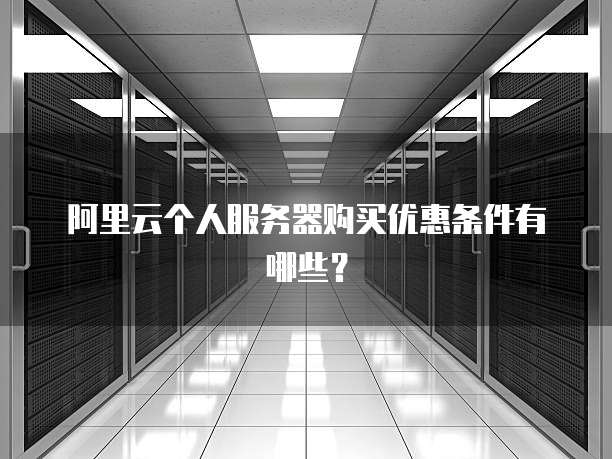 阿里云个人服务器购买优惠条件有哪些?