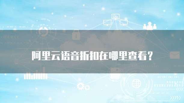 阿里云语音折扣在哪里查看?