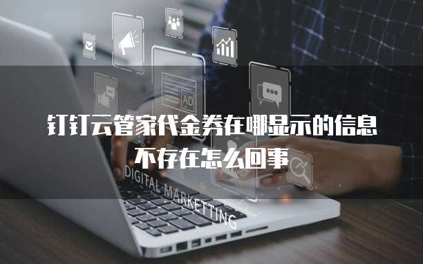 钉钉云管家代金券在哪显示的信息不存在怎么回事