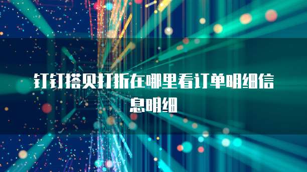 钉钉搭贝打折在哪里看订单明细信息明细