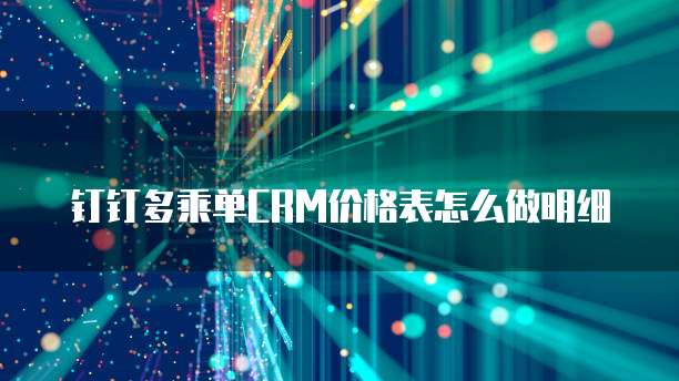 钉钉多乘单CRM价格表怎么做明细