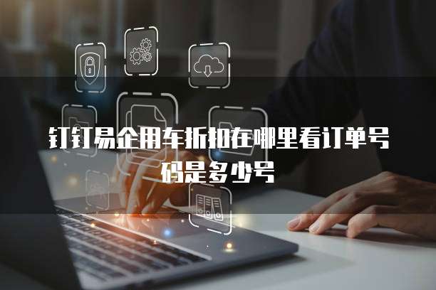 钉钉易企用车折扣在哪里看订单号码是多少号