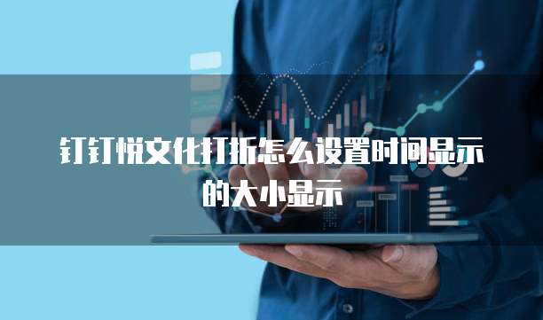 钉钉悦文化打折怎么设置时间显示的大小显示