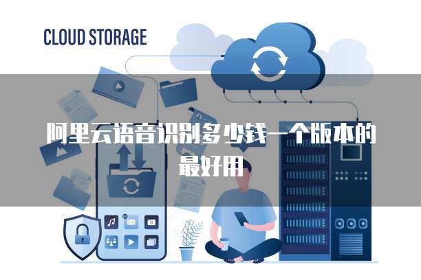 阿里云语音识别多少钱一个版本的最好用