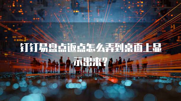 钉钉易盘点返点怎么弄到桌面上显示出来?