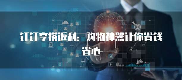 钉钉享搭返利:购物神器让你省钱省心