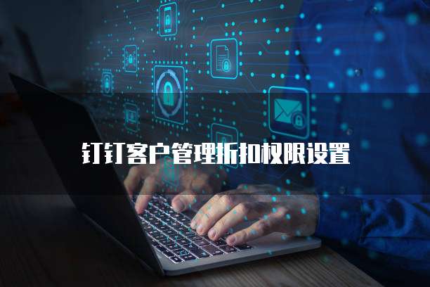 钉钉客户管理折扣权限设置