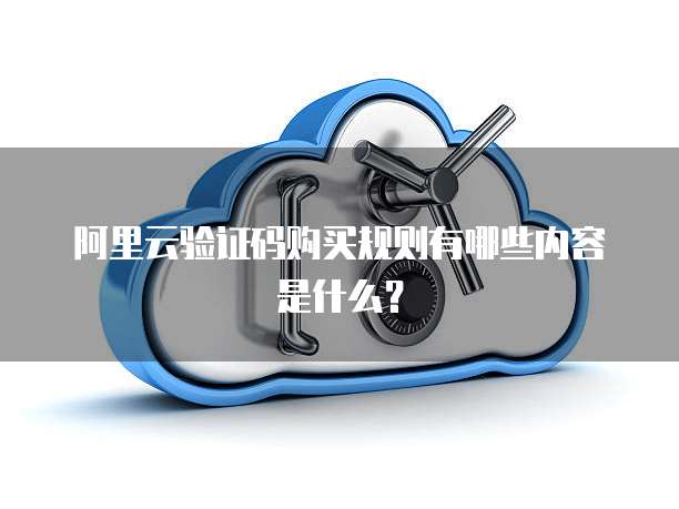 阿里云验证码购买规则有哪些内容是什么?