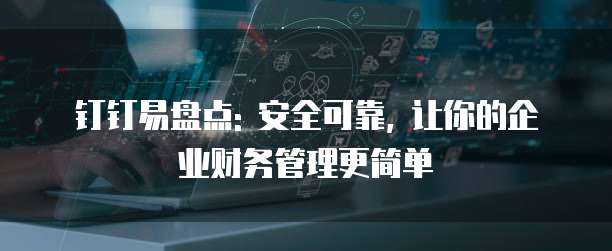 钉钉易盘点: 安全可靠, 让你的企业财务管理更简单
