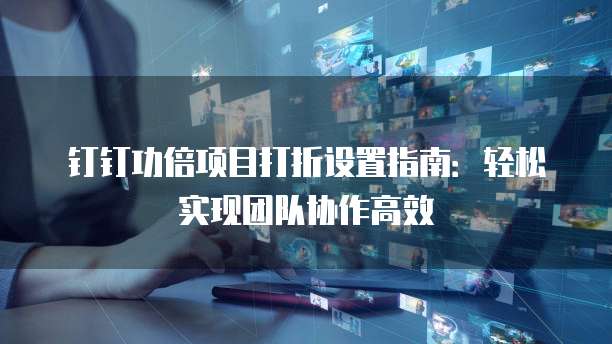 钉钉功倍项目打折设置指南:轻松实现团队协作高效