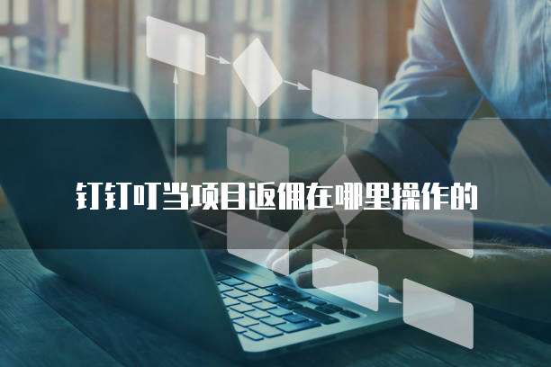 钉钉叮当项目返佣在哪里操作的