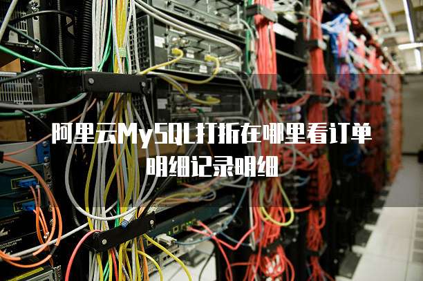 阿里云MySQL打折在哪里看订单明细记录明细