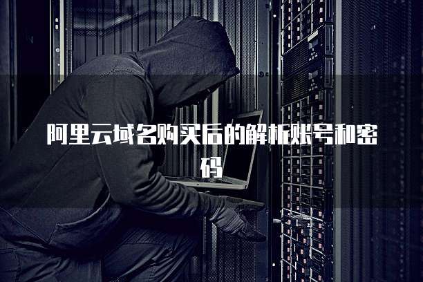 阿里云域名购买后的解析账号和密码