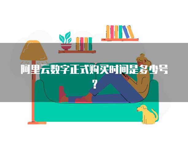 阿里云数字正式购买时间是多少号？