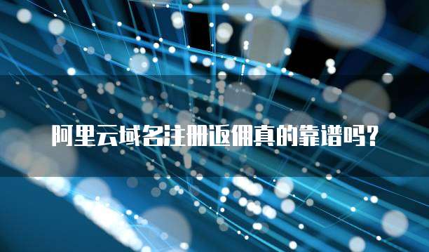 阿里云域名注册返佣真的靠谱吗?