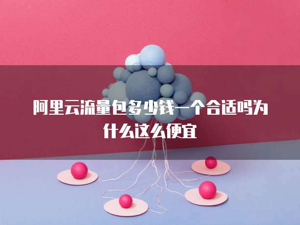 阿里云流量包多少钱一个合适吗为什么这么便宜