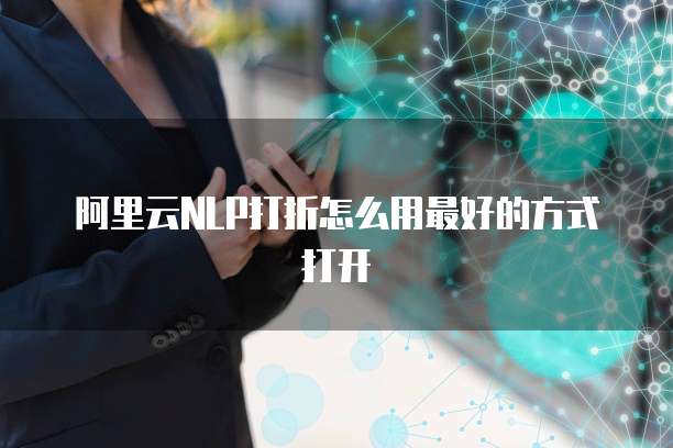 阿里云NLP打折怎么用最好的方式打开