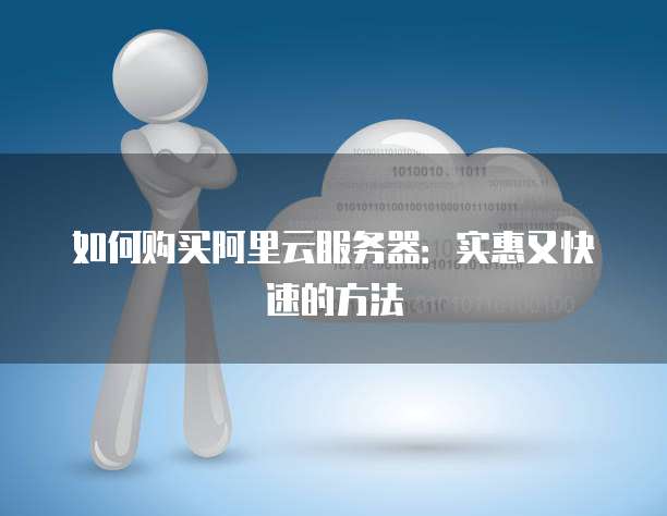 如何购买阿里云服务器:实惠又快速的方法