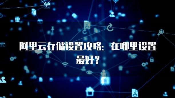 阿里云存储设置攻略:在哪里设置最好?