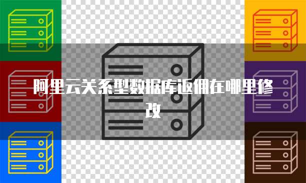 阿里云关系型数据库返佣在哪里修改