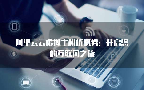 阿里云云虚拟主机优惠券：开启您的互联网之旅