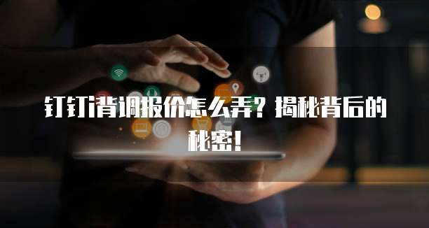 钉钉i背调报价怎么弄？揭秘背后的秘密！