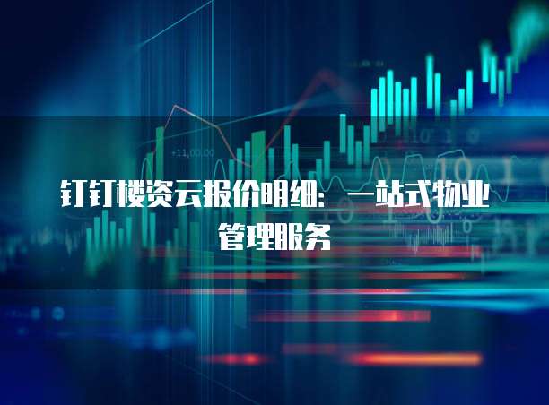 钉钉楼资云报价明细：一站式物业管理服务