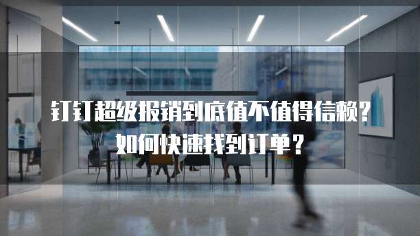 钉钉超级报销到底值不值得信赖？如何快速找到订单？
