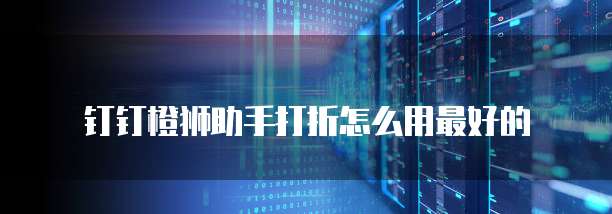 钉钉橙狮助手打折怎么用最好的