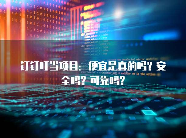 钉钉叮当项目：便宜是真的吗？安全吗？可靠吗？