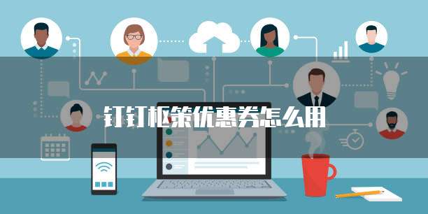 钉钉枢策优惠券怎么用