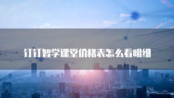 钉钉智学课堂价格表怎么看明细