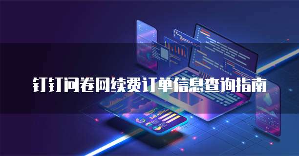 钉钉问卷网续费订单信息查询指南