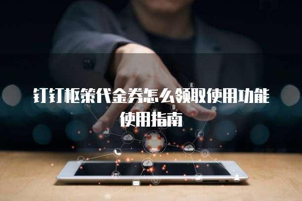 钉钉枢策代金券怎么领取使用功能使用指南