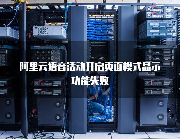 阿里云语音活动开启页面模式显示功能失败