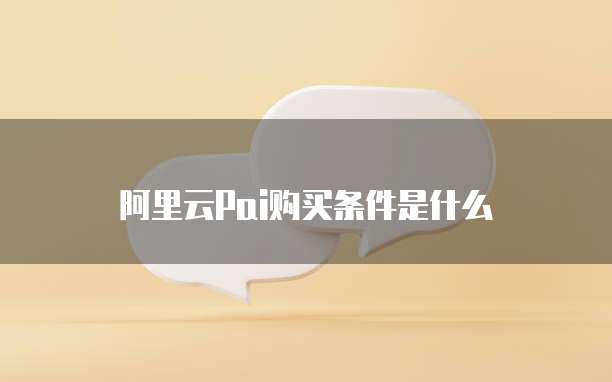 阿里云Pai购买条件是什么