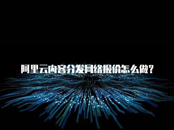 阿里云内容分发网络报价怎么做？