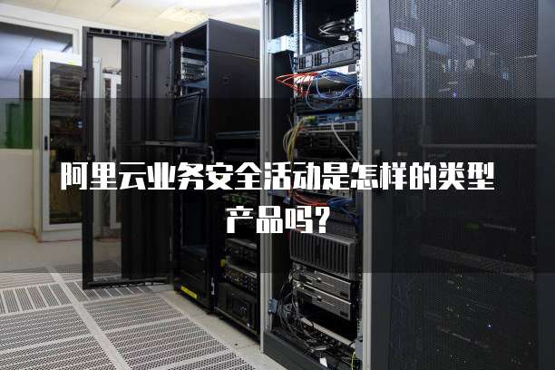 阿里云业务安全活动是怎样的类型产品吗？