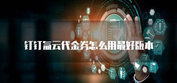 钉钉氚云代金券怎么用最好版本