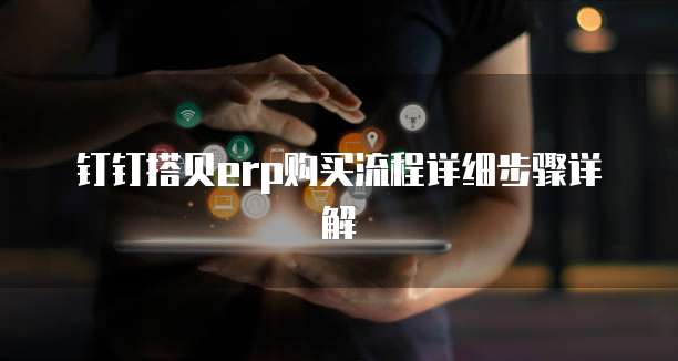 钉钉搭贝ERP购买流程详细步骤详解