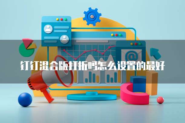 钉钉混合版打折吗怎么设置的最好