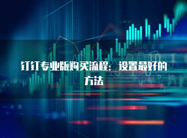 钉钉专业版购买流程:设置最好的方法