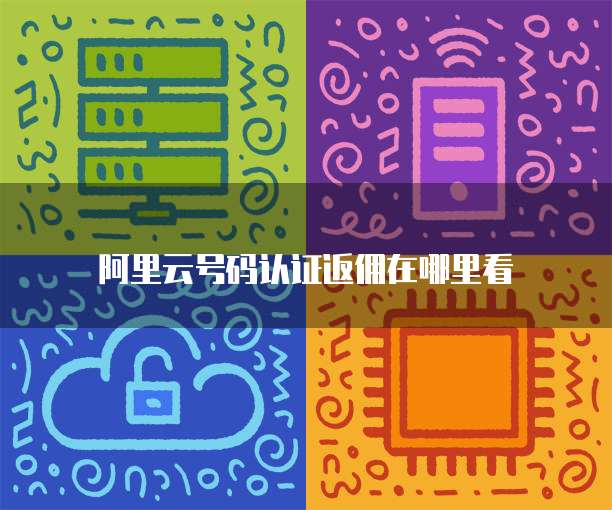 阿里云号码认证返佣在哪里看