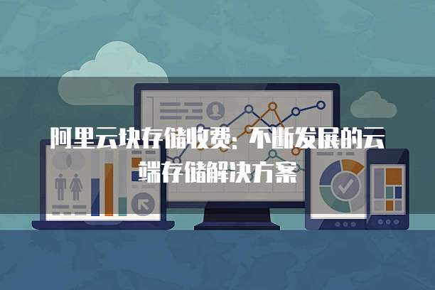 阿里云块存储收费: 不断发展的云端存储解决方案