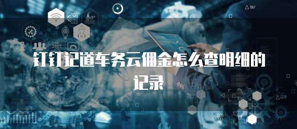 钉钉记道车务云佣金怎么查明细的记录