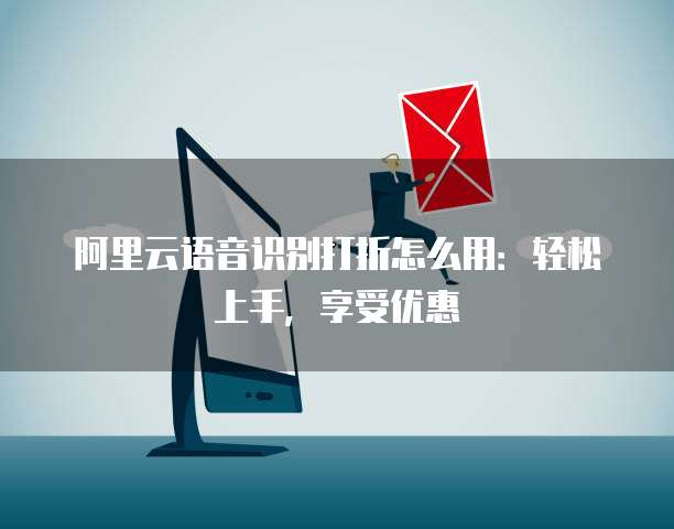 阿里云语音识别打折怎么用:轻松上手,享受优惠