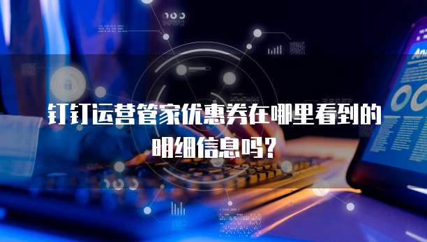 钉钉运营管家优惠券在哪里看到的明细信息吗?