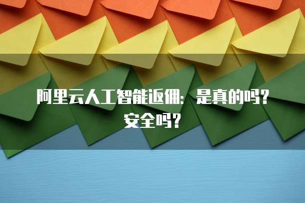 阿里云人工智能返佣:是真的吗?安全吗?